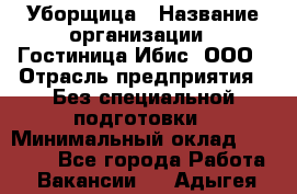 Уборщица › Название организации ­ Гостиница Ибис, ООО › Отрасль предприятия ­ Без специальной подготовки › Минимальный оклад ­ 15 000 - Все города Работа » Вакансии   . Адыгея респ.